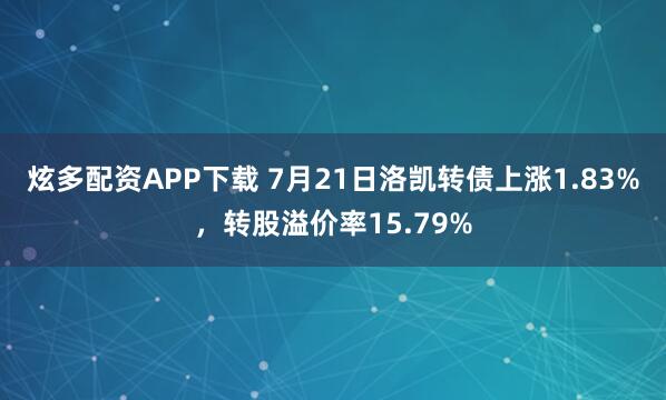炫多配资APP下载 7月21日洛凯转债上涨1.83%，转股溢价率15.79%