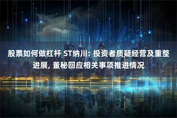 股票如何做杠杆 ST纳川: 投资者质疑经营及重整进展, 董秘回应相关事项推进情况