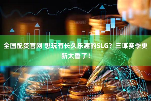 全国配资官网 想玩有长久乐趣的SLG？三谋赛季更新太香了！