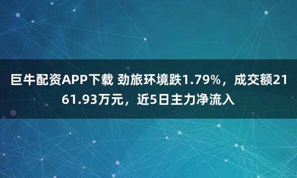 巨牛配资APP下载 劲旅环境跌1.79%，成交额2161.93万元，近5日主力净流入