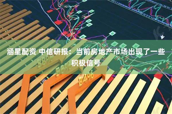 涵星配资 中信研报：当前房地产市场出现了一些积极信号