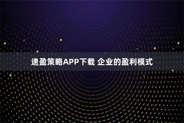 速盈策略APP下载 企业的盈利模式