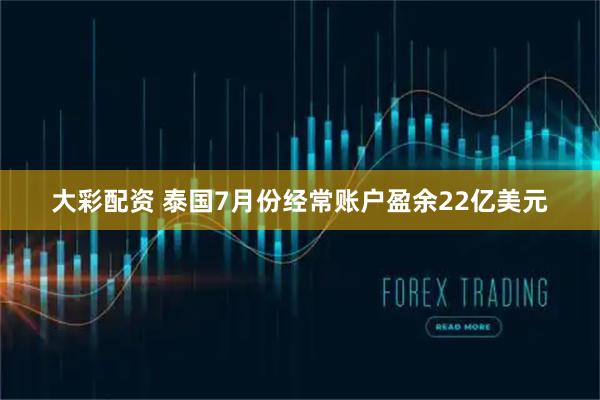 大彩配资 泰国7月份经常账户盈余22亿美元