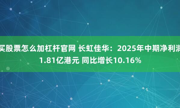 买股票怎么加杠杆官网 长虹佳华：2025年中期净利润1.81亿港元 同比增长10.16%