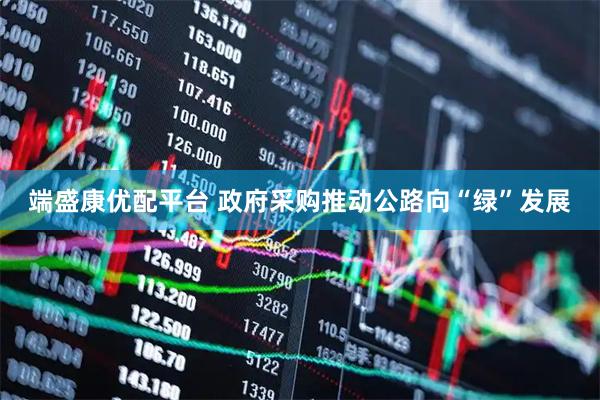 端盛康优配平台 政府采购推动公路向“绿”发展